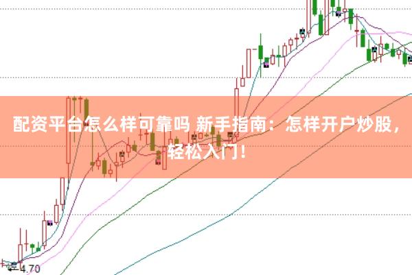 配资平台怎么样可靠吗 新手指南：怎样开户炒股，轻松入门！