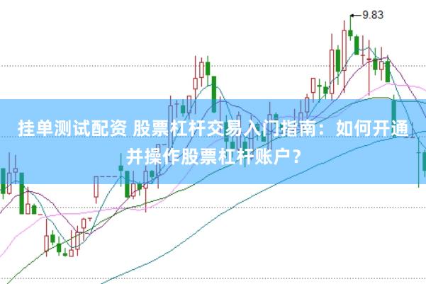 挂单测试配资 股票杠杆交易入门指南：如何开通并操作股票杠杆账户？