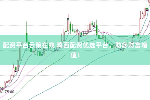 配资平台云策在线 鸡西配资优选平台，助您财富增值！