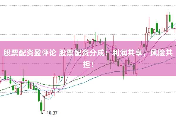 股票配资盈评论 股票配资分成：利润共享，风险共担！