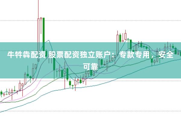 牛牪犇配资 股票配资独立账户：专款专用，安全可靠