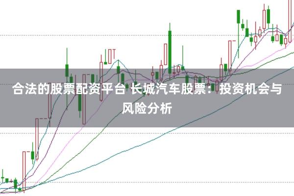 合法的股票配资平台 长城汽车股票：投资机会与风险分析