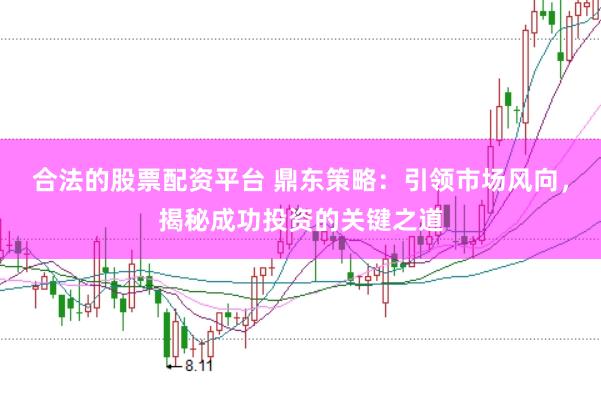 合法的股票配资平台 鼎东策略：引领市场风向，揭秘成功投资的关键之道