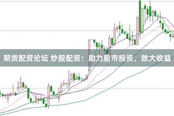 期货配资论坛 炒股配资：助力股市投资，放大收益