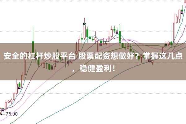 安全的杠杆炒股平台 股票配资想做好？掌握这几点，稳健盈利！