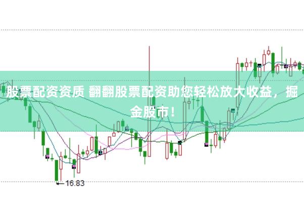 股票配资资质 翻翻股票配资助您轻松放大收益，掘金股市！