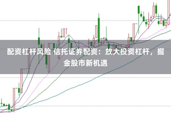 配资杠杆风险 信托证券配资：放大投资杠杆，掘金股市新机遇