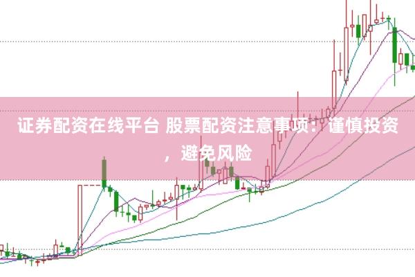 证券配资在线平台 股票配资注意事项：谨慎投资，避免风险