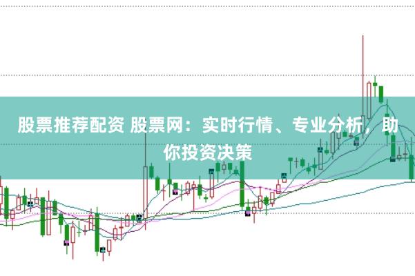 股票推荐配资 股票网：实时行情、专业分析，助你投资决策
