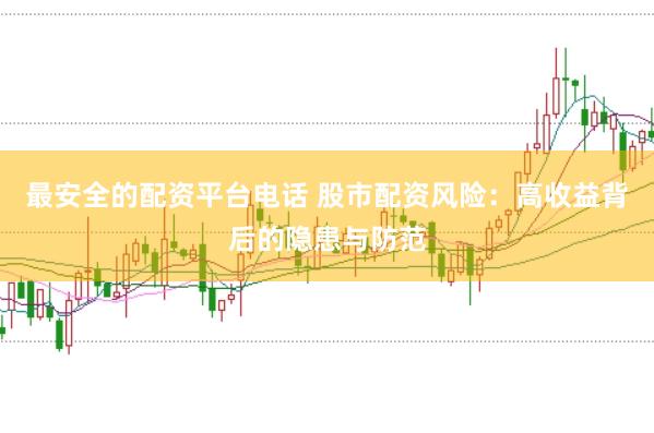 最安全的配资平台电话 股市配资风险：高收益背后的隐患与防范