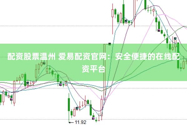 配资股票温州 爱易配资官网：安全便捷的在线配资平台