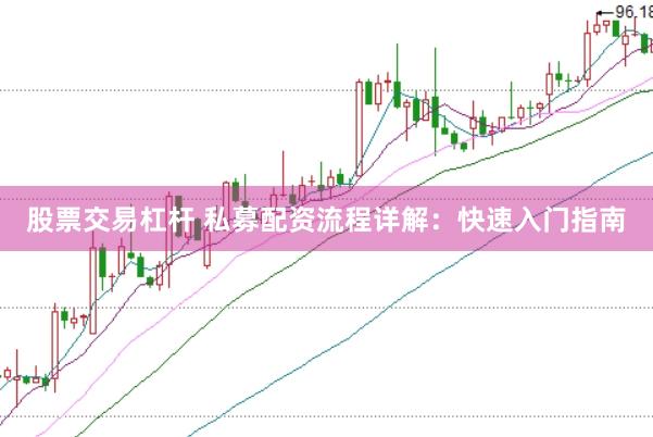 股票交易杠杆 私募配资流程详解：快速入门指南