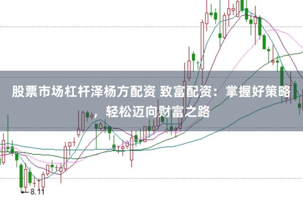 股票市场杠杆泽杨方配资 致富配资：掌握好策略，轻松迈向财富之路