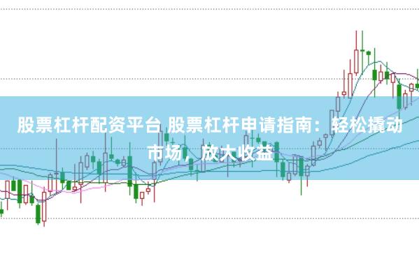 股票杠杆配资平台 股票杠杆申请指南：轻松撬动市场，放大收益