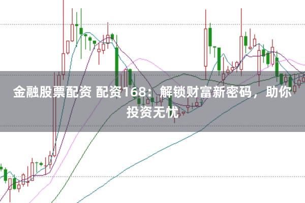 金融股票配资 配资168：解锁财富新密码，助你投资无忧
