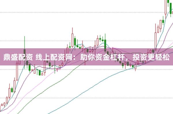 鼎盛配资 线上配资网：助你资金杠杆，投资更轻松
