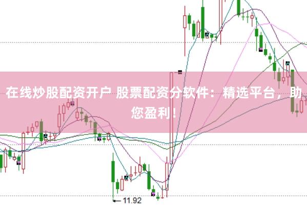 在线炒股配资开户 股票配资分软件：精选平台，助您盈利！