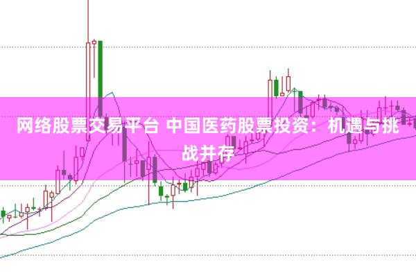 网络股票交易平台 中国医药股票投资：机遇与挑战并存