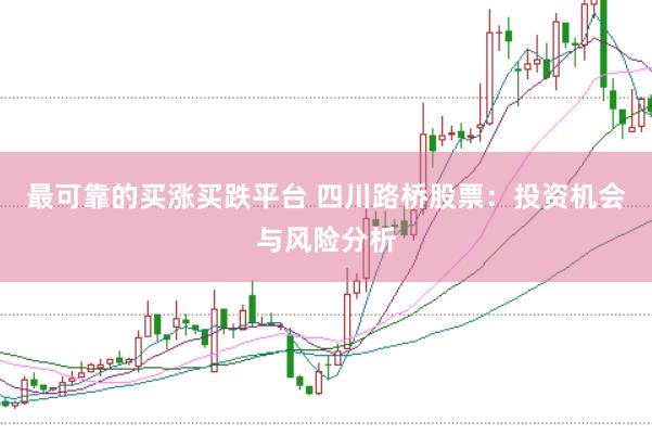 最可靠的买涨买跌平台 四川路桥股票：投资机会与风险分析