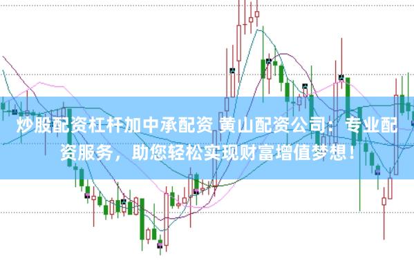 炒股配资杠杆加中承配资 黄山配资公司：专业配资服务，助您轻松实现财富增值梦想！