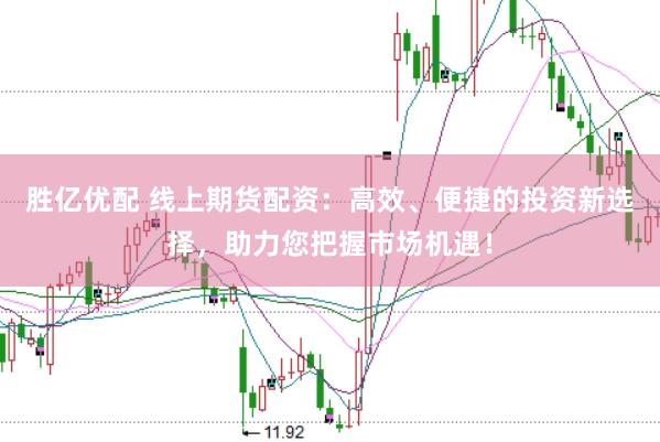 胜亿优配 线上期货配资：高效、便捷的投资新选择，助力您把握市场机遇！