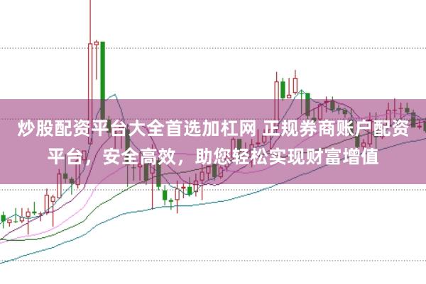 炒股配资平台大全首选加杠网 正规券商账户配资平台，安全高效，助您轻松实现财富增值