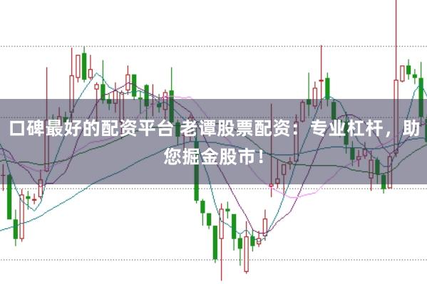 口碑最好的配资平台 老谭股票配资：专业杠杆，助您掘金股市！
