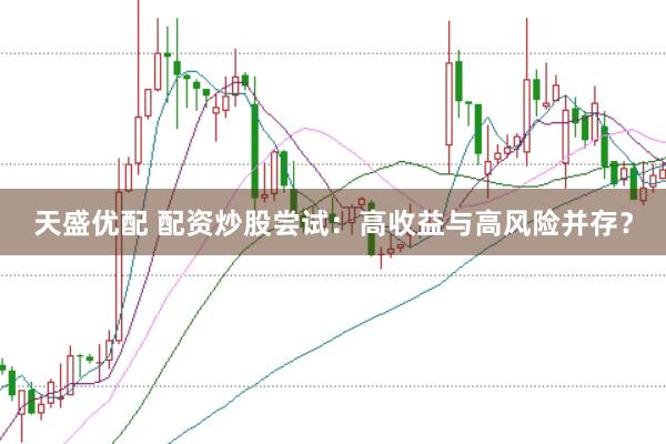 天盛优配 配资炒股尝试：高收益与高风险并存？