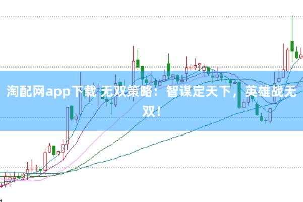 淘配网app下载 无双策略：智谋定天下，英雄战无双！