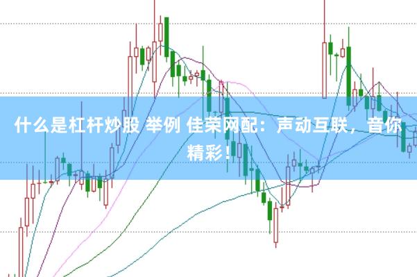 什么是杠杆炒股 举例 佳荣网配：声动互联，音你精彩！
