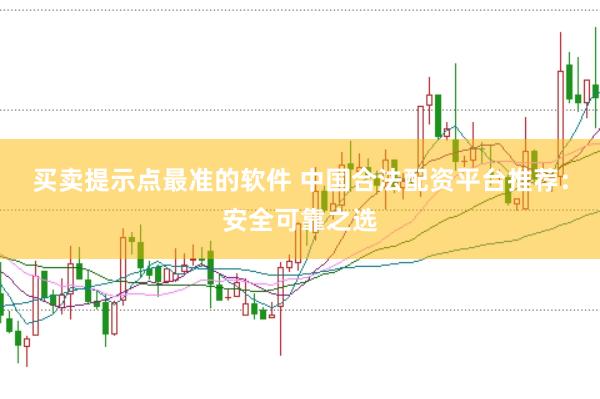 买卖提示点最准的软件 中国合法配资平台推荐：安全可靠之选