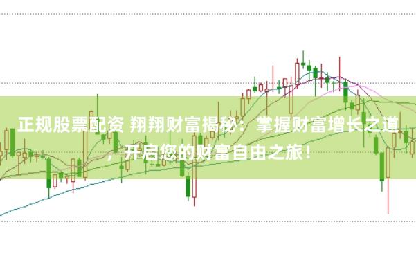 正规股票配资 翔翔财富揭秘：掌握财富增长之道，开启您的财富自由之旅！