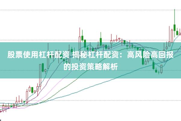 股票使用杠杆配资 揭秘杠杆配资：高风险高回报的投资策略解析