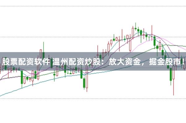 股票配资软件 温州配资炒股：放大资金，掘金股市！