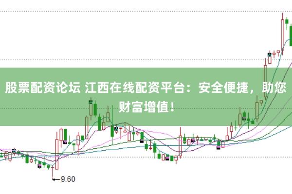 股票配资论坛 江西在线配资平台：安全便捷，助您财富增值！