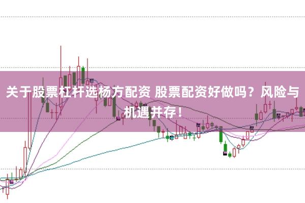 关于股票杠杆选杨方配资 股票配资好做吗？风险与机遇并存！