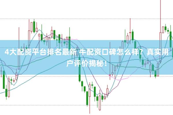 4大配资平台排名最新 牛配资口碑怎么样？真实用户评价揭秘！