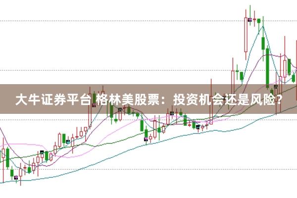 大牛证券平台 格林美股票：投资机会还是风险？