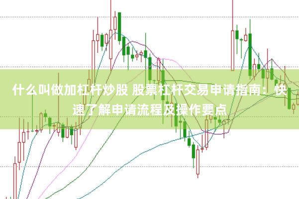 什么叫做加杠杆炒股 股票杠杆交易申请指南：快速了解申请流程及操作要点