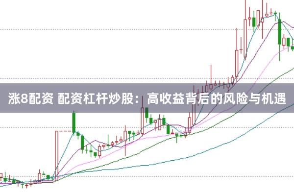 涨8配资 配资杠杆炒股:高收益背后的风险与机遇