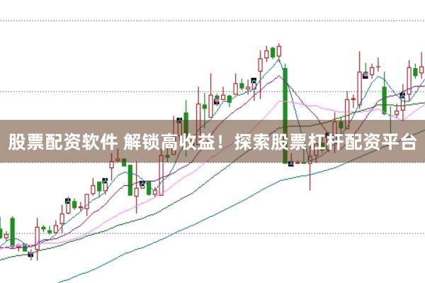 股票配资软件 解锁高收益!探索股票杠杆配资平台