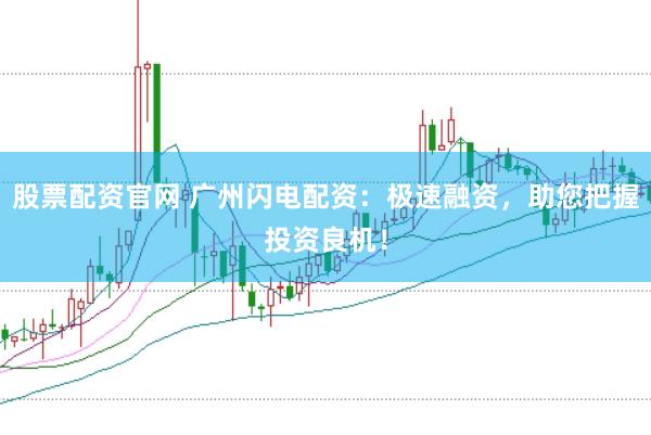 股票配资官网 广州闪电配资:极速融资,助您把握投资良机!
