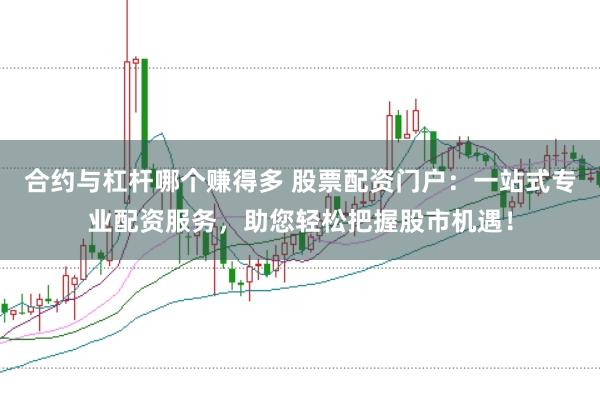 合约与杠杆哪个赚得多 股票配资门户：一站式专业配资服务，助您轻松把握股市机遇！