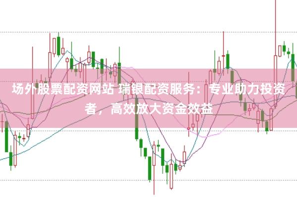 场外股票配资网站 瑞银配资服务：专业助力投资者，高效放大资金效益