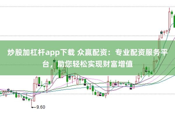 炒股加杠杆app下载 众赢配资：专业配资服务平台，助您轻松实现财富增值