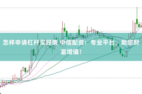 怎样申请杠杆买股票 中信配资:专业平台,助您财富增值!