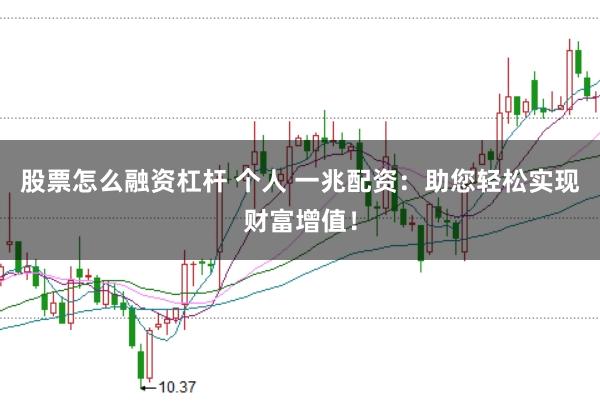 股票怎么融资杠杆 个人 一兆配资:助您轻松实现财富增值!