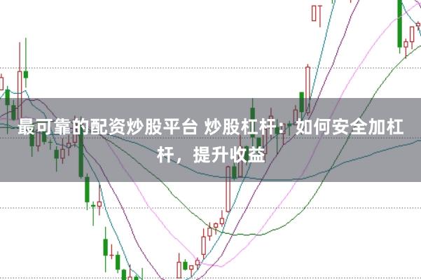 最可靠的配资炒股平台 炒股杠杆：如何安全加杠杆，提升收益