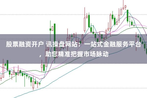 股票融资开户 讯操盘网站：一站式金融服务平台，助您精准把握市场脉动
