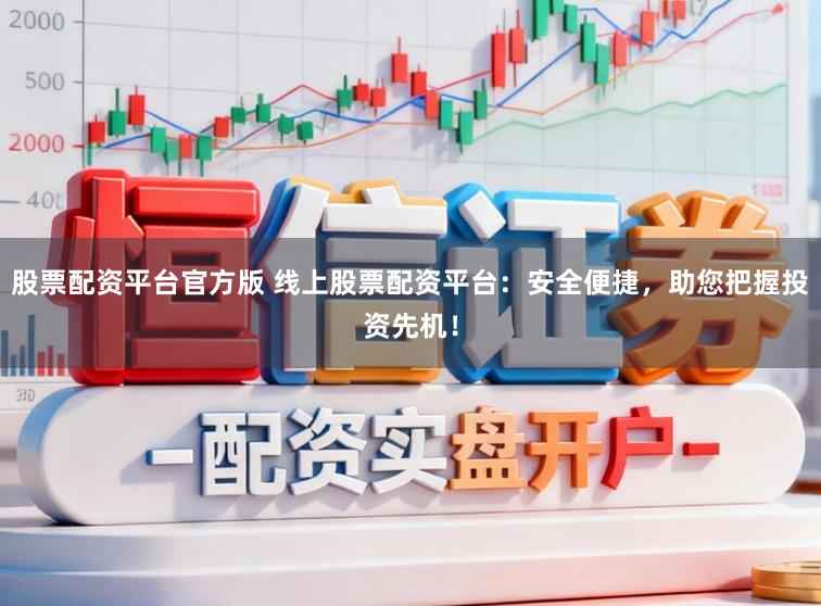 股票配资平台官方版 线上股票配资平台：安全便捷，助您把握投资先机！